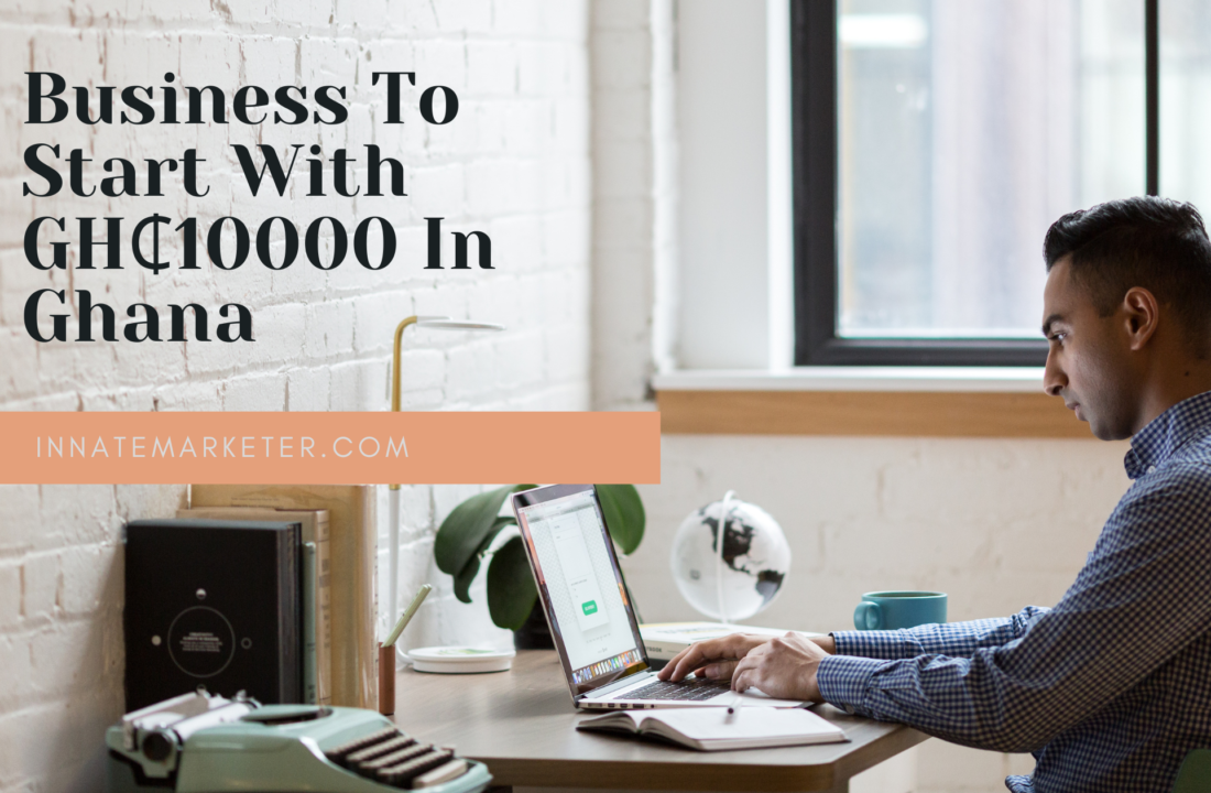 Business To Start With GH₵10000 In Ghana