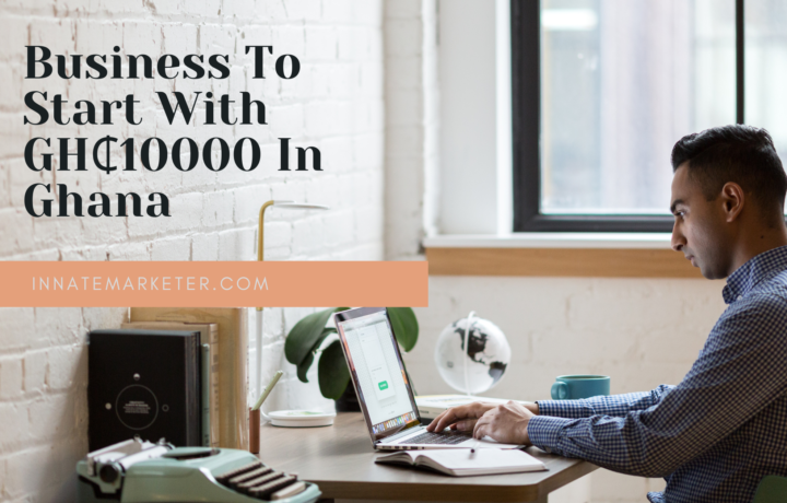 Business To Start With GH₵10000 In Ghana